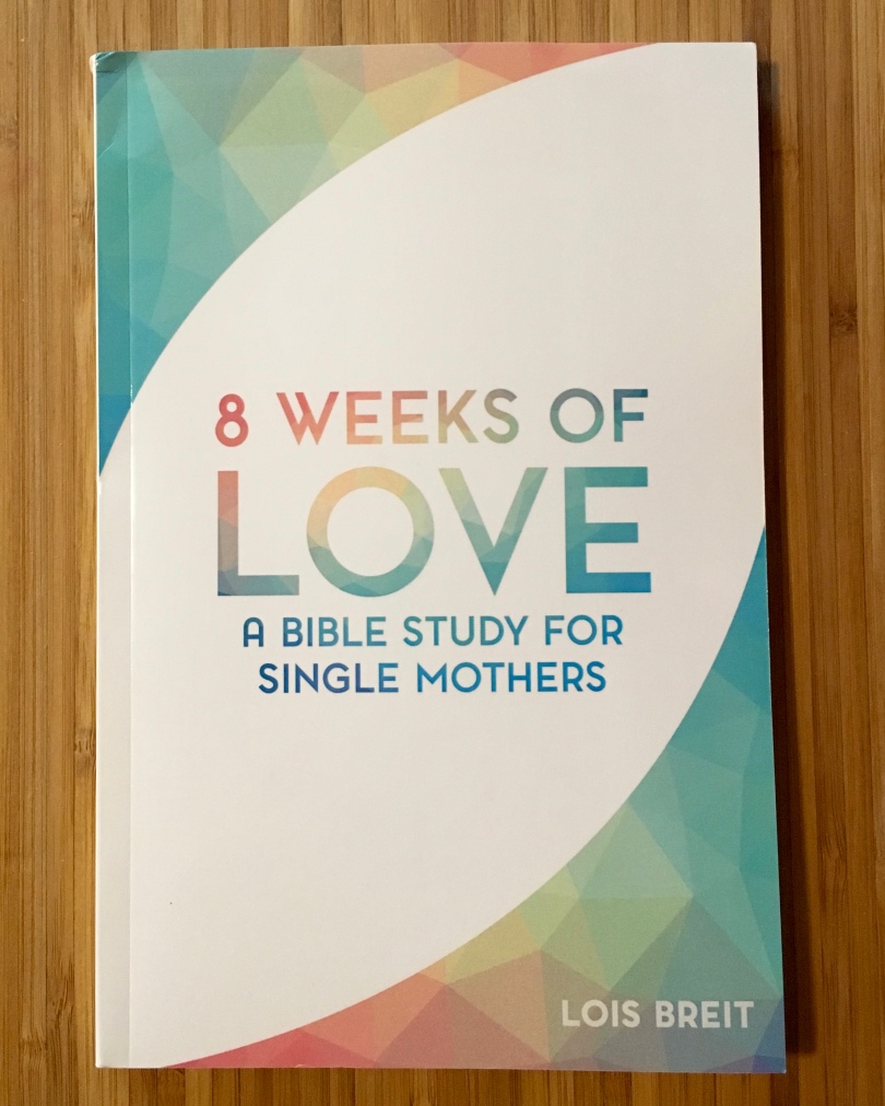 8 Weeks of Love: A Bible Study for Single Mothers by Lois Breit